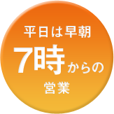 月曜～金曜 早朝7時から営業中